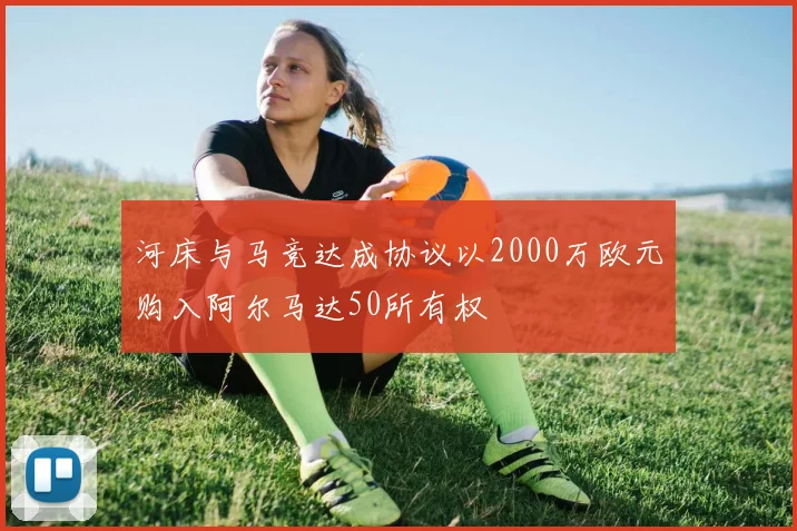 河床与马竞达成协议以2000万欧元购入阿尔马达50所有权