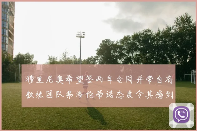 穆里尼奥希望签两年合同并带自有教练团队弗洛伦蒂诺态度令其感到失望