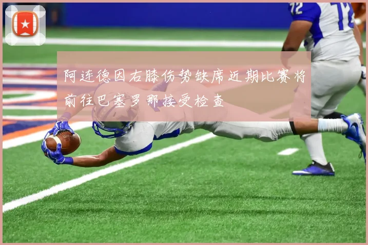 阿连德因右膝伤势缺席近期比赛将前往巴塞罗那接受检查
