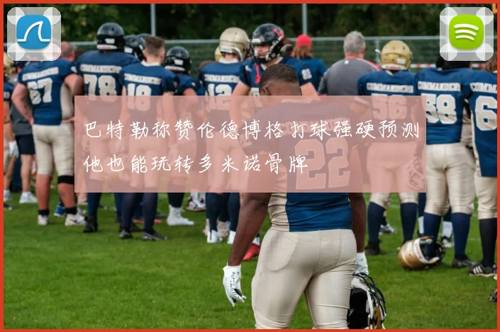 巴特勒称赞伦德博格打球强硬预测他也能玩转多米诺骨牌