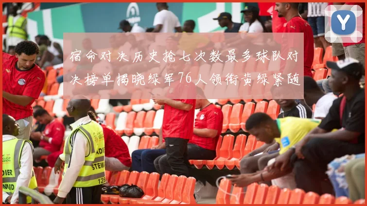 宿命对决历史抢七次数最多球队对决榜单揭晓绿军76人领衔黄绿紧随其后