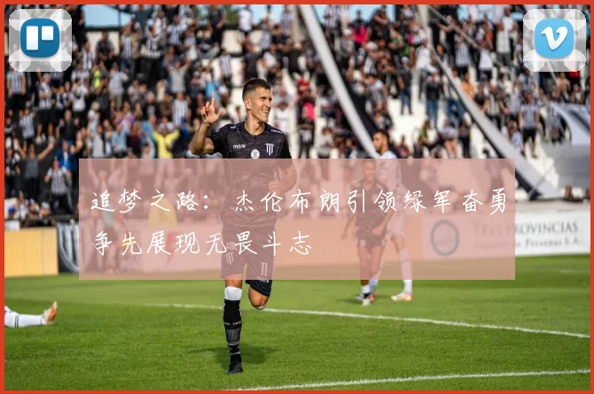 追梦之路：杰伦布朗引领绿军奋勇争先展现无畏斗志