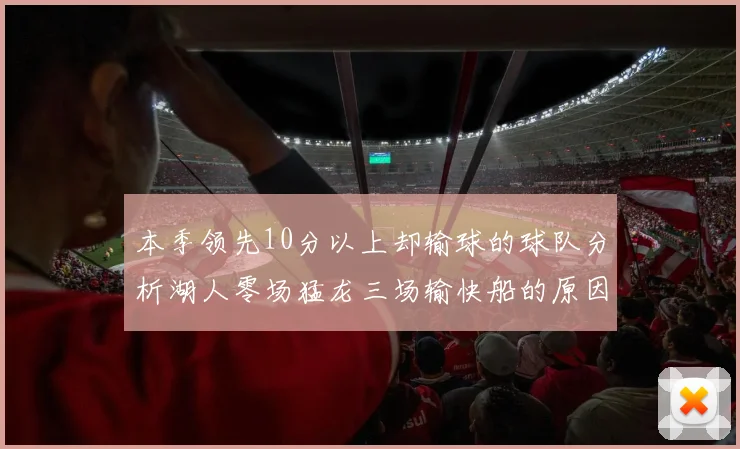 本季领先10分以上却输球的球队分析湖人零场猛龙三场输快船的原因