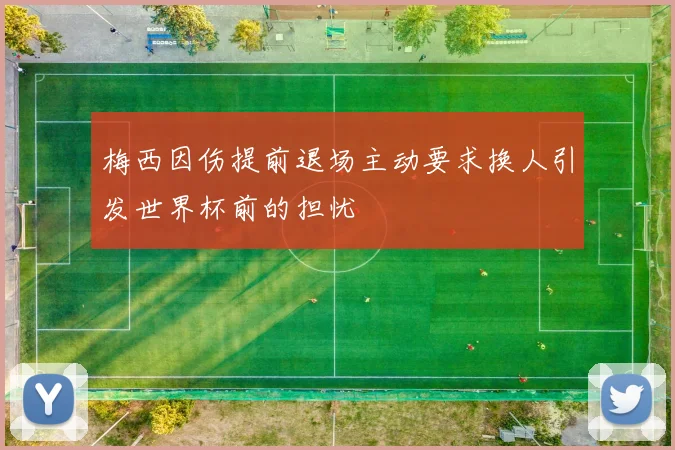 梅西因伤提前退场主动要求换人引发世界杯前的担忧