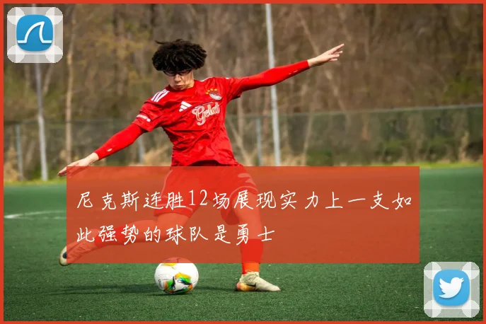 尼克斯连胜12场展现实力上一支如此强势的球队是勇士