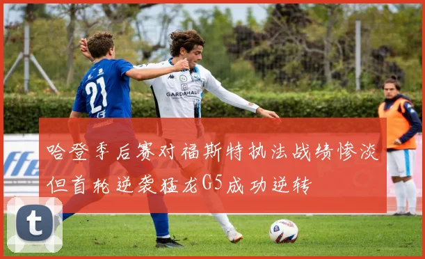 哈登季后赛对福斯特执法战绩惨淡但首轮逆袭猛龙G5成功逆转