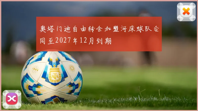 奥塔门迪自由转会加盟河床球队合同至2027年12月到期