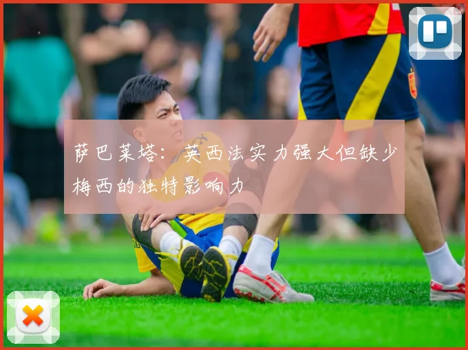 萨巴莱塔：英西法实力强大但缺少梅西的独特影响力