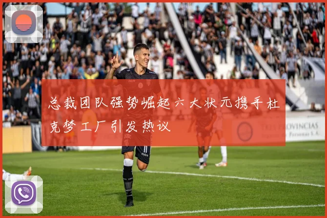总裁团队强势崛起六大状元携手杜克梦工厂引发热议