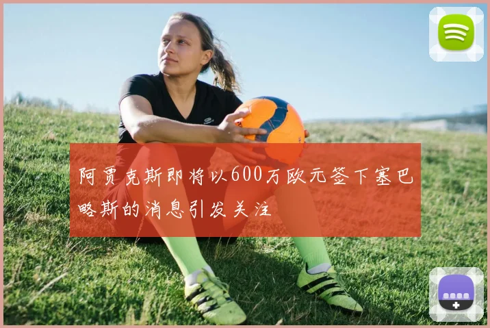 阿贾克斯即将以600万欧元签下塞巴略斯的消息引发关注