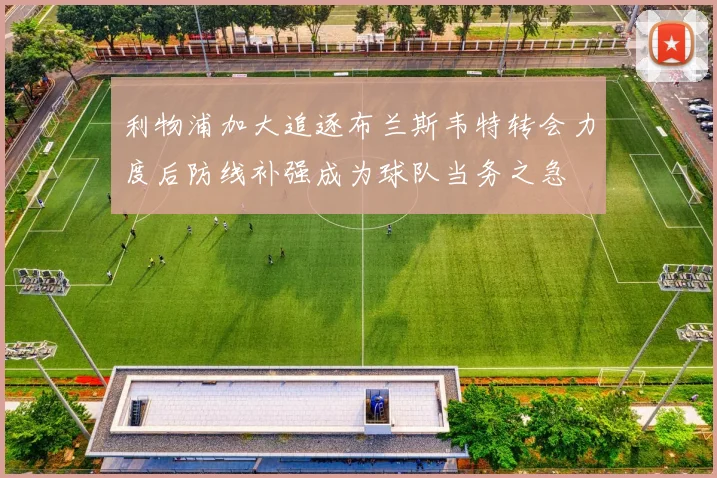 利物浦加大追逐布兰斯韦特转会力度后防线补强成为球队当务之急